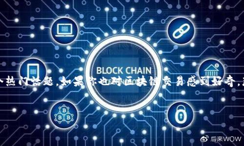 区块链交易常识全面解析
在当今数字化时代,区块链技术的兴起让我们的生活发生了翻天覆地的变化。特别是在金融领域,区块链交易已经成为一个热门话题。如果你也对区块链交易感到好奇,那么了解一些常识是很有必要的。本篇文章将为你详细介绍区块链交易的基本常识,帮助你更好地理解这个革命性的技术。
优质
深入而清晰的区块链交易常识解析