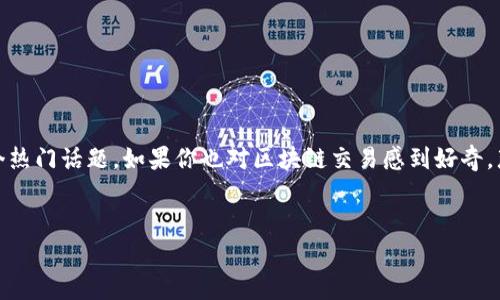 区块链交易常识全面解析
在当今数字化时代,区块链技术的兴起让我们的生活发生了翻天覆地的变化。特别是在金融领域,区块链交易已经成为一个热门话题。如果你也对区块链交易感到好奇,那么了解一些常识是很有必要的。本篇文章将为你详细介绍区块链交易的基本常识,帮助你更好地理解这个革命性的技术。
优质
深入而清晰的区块链交易常识解析
