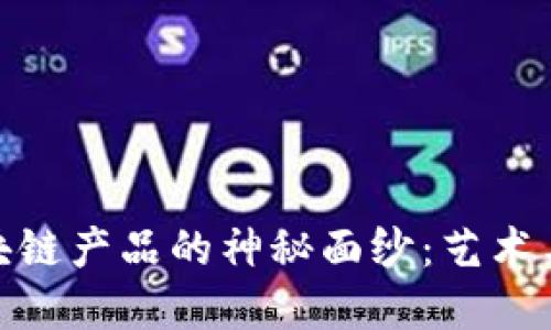 揭开字画交易区块链产品的神秘面纱:艺术与科技的完美结合