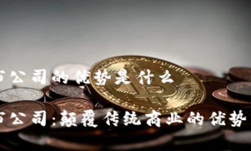 区块链上市公司的优势是什么

区块链上市公司：颠覆传统商业的优势与未来前景