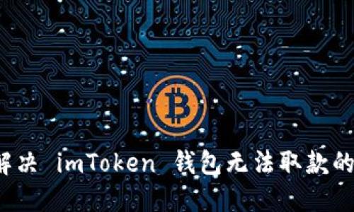 如何解决 imToken 钱包无法取款的麻烦？