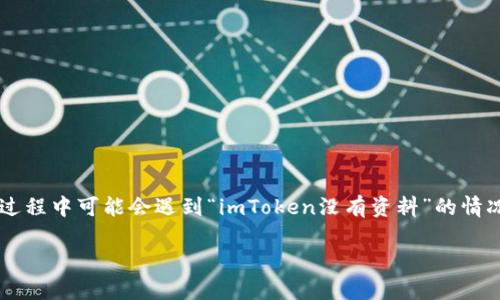 # imToken没有资料吗？该如何解决？

在数字货币和区块链的迅速发展中，imToken作为一款备受欢迎的数字资产钱包，受到了越来越多用户的青睐。然而，有些用户在使用过程中可能会遇到“imToken没有资料”的情况，这可能会让他们感到困惑和担忧。本文将深入探讨这个问题，帮你找出解决办法，并提供相关信息，帮助你更好地使用imToken钱包。

了解imToken钱包的使用与常见问题