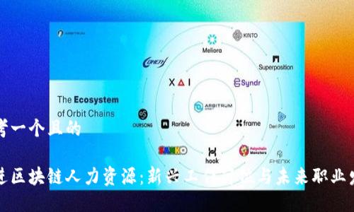 思考一个且的

走进区块链人力资源：新兴工作岗位与未来职业发展