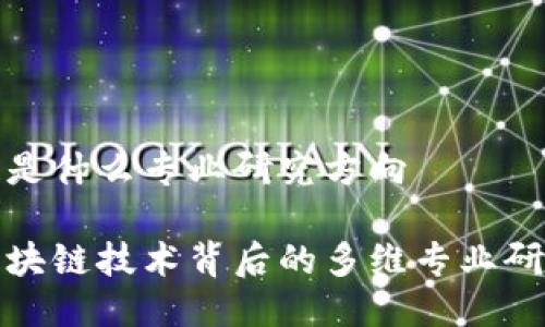 区块链是什么专业研究方向

探索区块链技术背后的多维专业研究方向