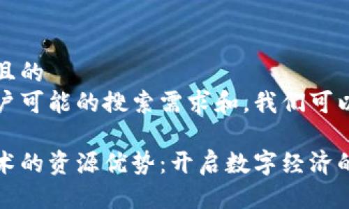 思考一个且的  
在考虑用户可能的搜索需求和，我们可以得出以下

区块链技术的资源优势：开启数字经济的新纪元
