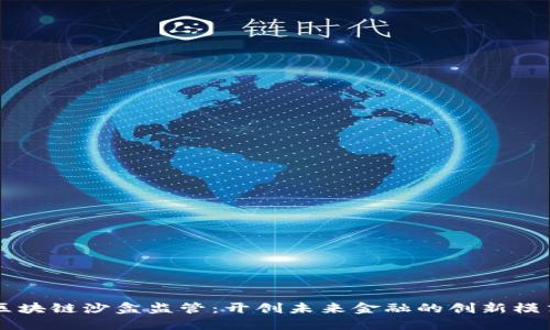 区块链沙盒监管：开创未来金融的创新模式
