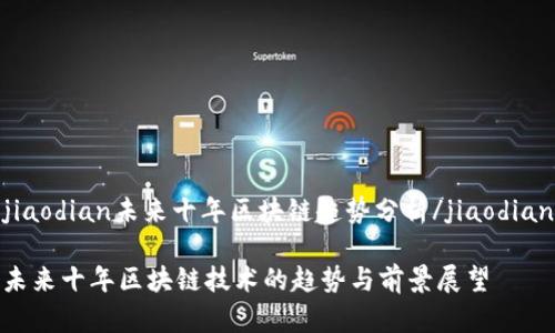 jiaodian未来十年区块链趋势分析/jiaodian

未来十年区块链技术的趋势与前景展望