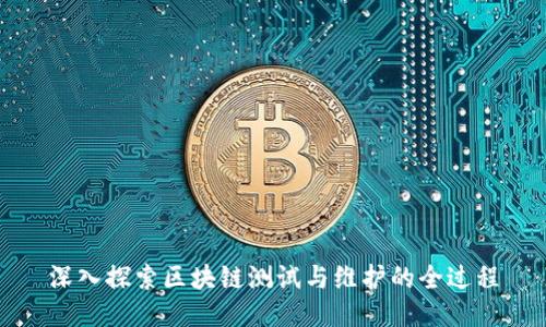 深入探索区块链测试与维护的全过程