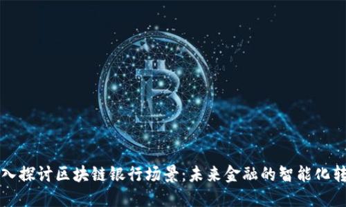 深入探讨区块链银行场景:未来金融的智能化转型