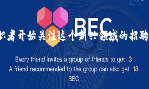 区块链基金招聘要求：了解行业动态与职场机会

在如今这个快速发展的数字时代，区块链技术已经深入到多个行业的核心，尤其是在金融领域。随着区块链基金的崛起，很多求职者开始关注这个新兴领域的招聘要求。那么，区块链基金的岗位要求究竟是什么呢？本文将为你详细解析这一热门职业的招聘要求，帮助你更好地了解这一领域。

区块链基金招聘要求的全面解析
