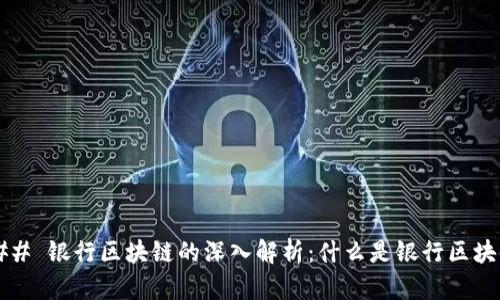 ### 银行区块链的深入解析：什么是银行区块链？
