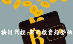 全面解析区块链代投：新兴投资趋势的优势与风