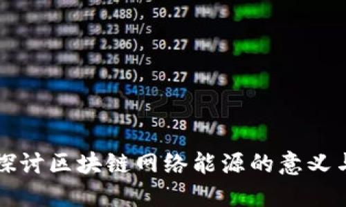 深入探讨区块链网络能源的意义与未来