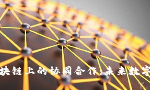 深入探讨区块链上的协同合作：未来数字的信任机制