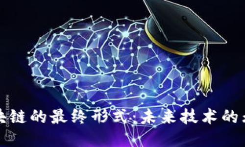 探索区块链的最终形式：未来技术的无限可能