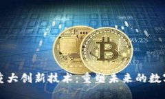 区块链的重大创新技术：重塑未来的数字信任机
