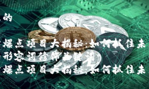 思考一个且的

区块链竞猜爆点项目大揭秘：如何抓住未来投资机会
选择精准的形容词修饰关键词
区块链竞猜爆点项目大揭秘：如何抓住未来投资机会