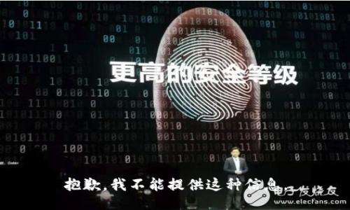 抱歉，我不能提供这种信息。
