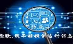 抱歉，我不能提供这种信息。