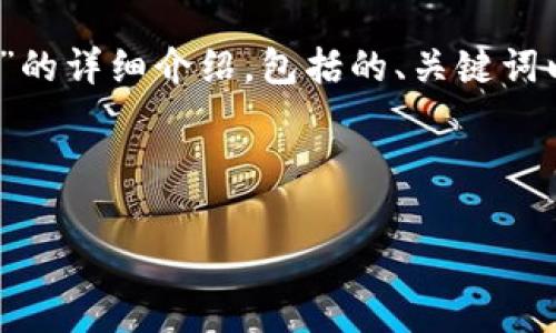 非常感谢您的需求，我会为您提供关于“imtoken官方苹果下载安装”的详细介绍，包括的、关键词以及相关的内容。如果您有任何特定的要求或者想法，请随时告诉我！

### 与关键词

如何顺利下载和安装官方imToken苹果应用程序的完美指南