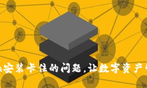 如何解决imToken安装卡住的问题，让数字资产管理变得轻松无忧