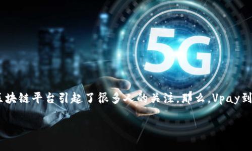 Vpay区块链是什么平台？合法吗？

在数字化时代，区块链技术正迅速改变我们的生活方式，影响着金融、商业、甚至社交方式。其中，Vpay区块链平台引起了很多人的关注。那么，Vpay到底是什么样的平台？它是否合法？接下来，我们将详细探讨这些问题，帮助你更好地理解这一新兴技术。

深入探讨Vpay区块链平台的合法性与应用