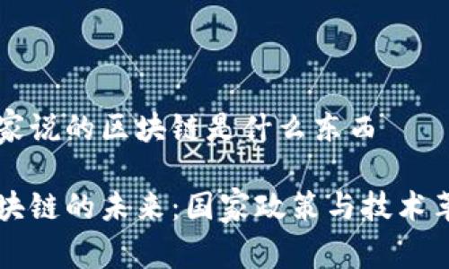 国家说的区块链是什么东西

区块链的未来：国家政策与技术革新