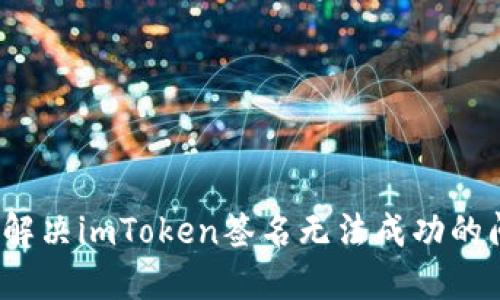 如何解决imToken签名无法成功的问题？