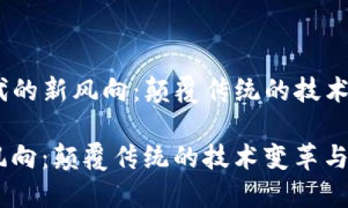 思考:《区块链时代的新风向:颠覆传统的技术变革与未来趋势》
区块链时代的新风向:颠覆传统的技术变革与未来趋势