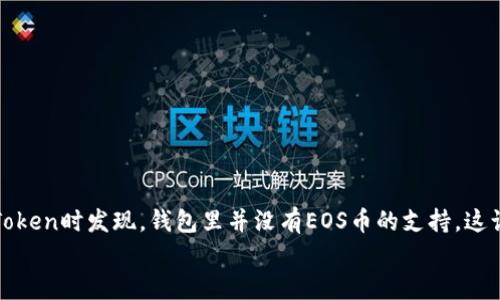 
imToken没有EOS钱包的原因与解决方案
在数字货币钱包的世界里，imToken作为一款备受欢迎的钱包应用，因其简单易用受到不少用户的青睐。然而，很多用户在使用imToken时发现，钱包里并没有EOS币的支持。这让一些新手用户感到困惑，甚至有些失落。那我们来探讨一下，imToken为什么不支持EOS钱包，并且用户可以如何应对这一种情况。

imToken未支持EOS钱包的原因解析
