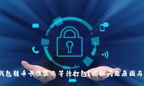 imToken钱包转币卡住显示等待打包？揭秘问题原因与解决方案！