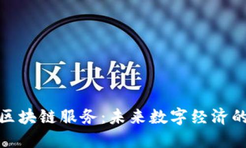 探索区块链服务：未来数字经济的基石
