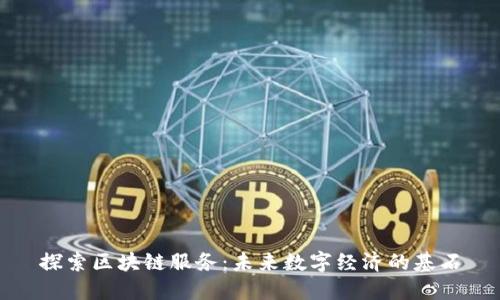 探索区块链服务：未来数字经济的基石