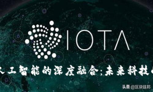 区块链与人工智能的深度融合:未来科技的双重动力
