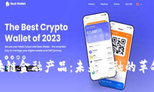 探索区块链金融产品:未来金融的革命性选择