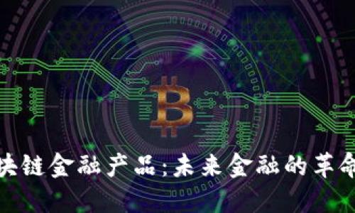 探索区块链金融产品:未来金融的革命性选择