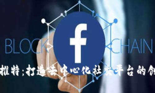 区块链推特:打造去中心化社交平台的创新之路