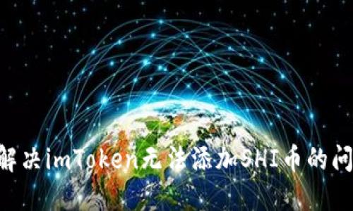 ### 如何解决imToken无法添加SHI币的问题:完整指南