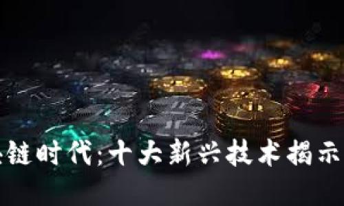 探索区块链时代:十大新兴技术揭示未来潜力