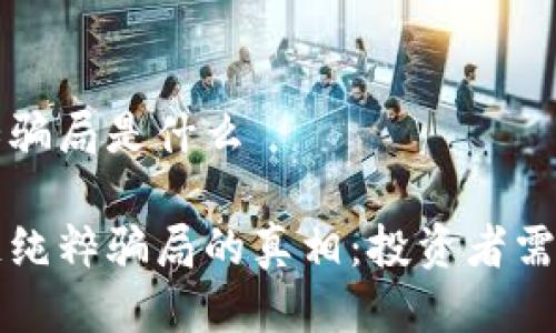 区块链纯粹骗局是什么
揭开区块链纯粹骗局的真相:投资者需警惕的陷阱