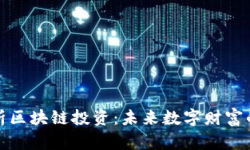深入解析区块链投资:未来数字财富的新机遇