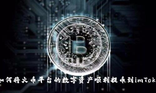 ### 如何将火币平台的数字资产顺利提币到imToken钱包?