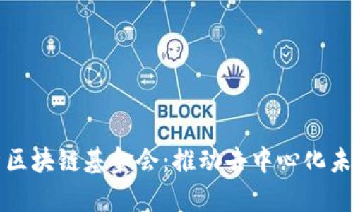 全面解析区块链基金会：推动去中心化未来的力量