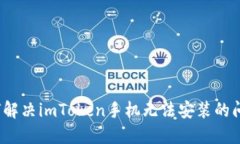 如何解决imToken手机无法安装的问题？