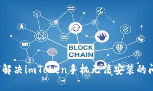 如何解决imToken手机无法安装的问题?