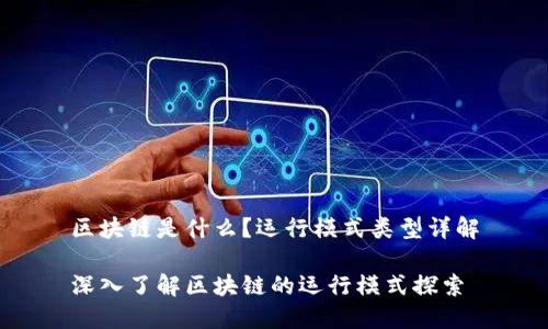 区块链是什么?运行模式类型详解
深入了解区块链的运行模式探索
