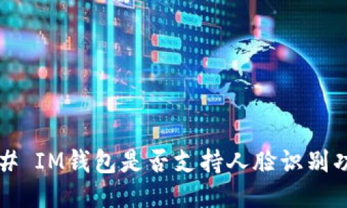 ### IM钱包是否支持人脸识别功能?