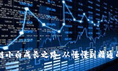 区块链小白成长之路:从懵懂到精通的蜕变