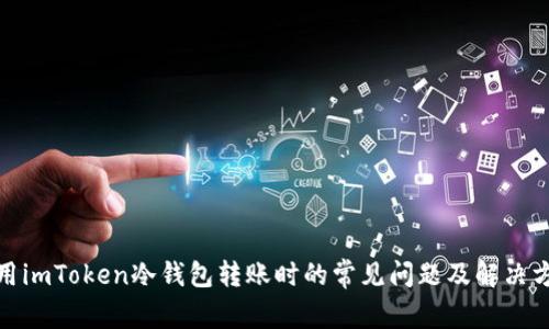 使用imToken冷钱包转账时的常见问题及解决方案