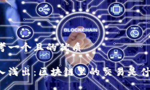 思考一个且的优质
深入浅出:区块链里的交易是什么?